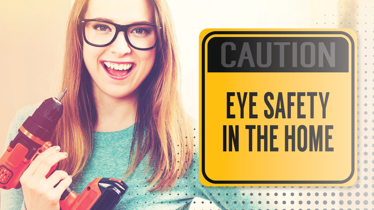 Eye Safety For Your Family Protect your eyes in the home!
